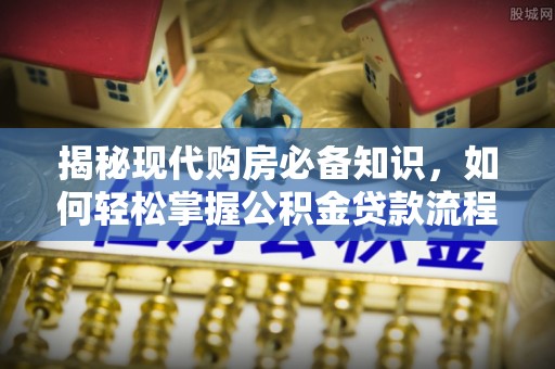 通海揭秘现代购房必备知识，如何轻松掌握公积金贷款流程