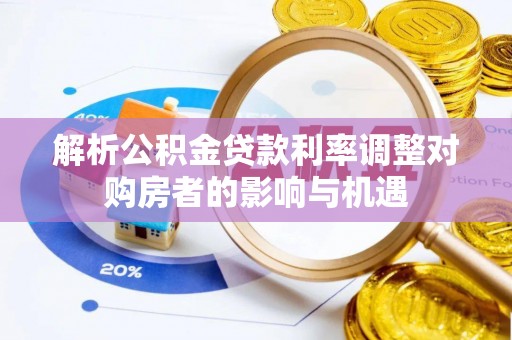 通海解析公积金贷款利率调整对购房者的影响与机遇