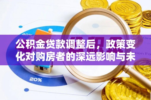 通海公积金贷款调整后，政策变化对购房者的深远影响与未来趋势分析