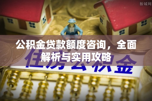 通海公积金贷款额度咨询，全面解析与实用攻略