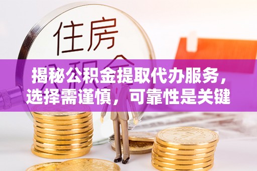 通海揭秘公积金提取代办服务，选择需谨慎，可靠性是关键