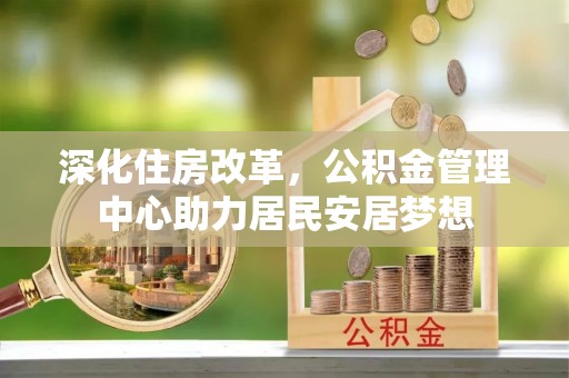通海深化住房改革，公积金管理中心助力居民安居梦想