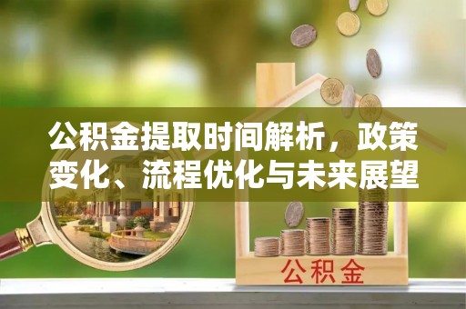 通海公积金提取时间解析，政策变化、流程优化与未来展望