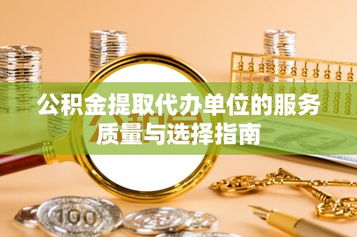 通海公积金提取代办单位的服务质量与选择指南