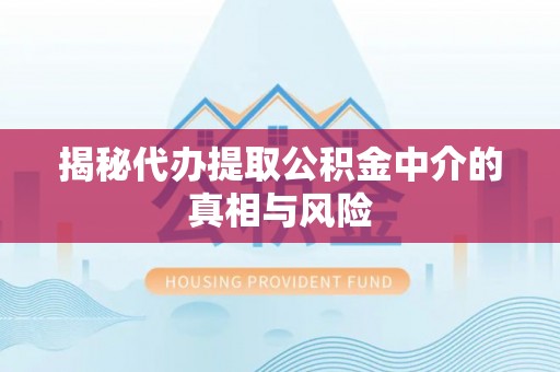 通海揭秘代办提取公积金中介的真相与风险