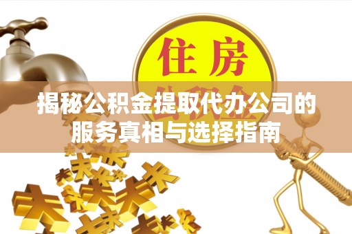 通海揭秘公积金提取代办公司的服务真相与选择指南