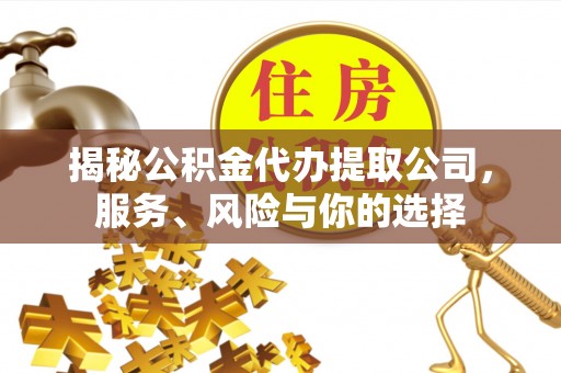 通海揭秘公积金代办提取公司，服务、风险与你的选择