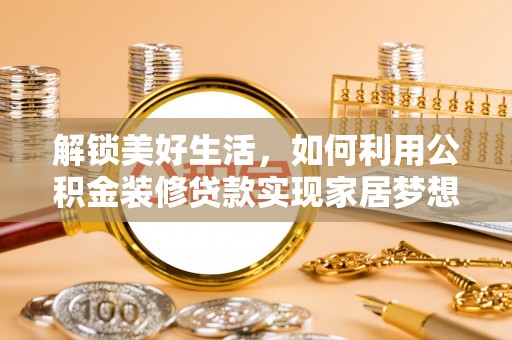 通海解锁美好生活，如何利用公积金装修贷款实现家居梦想