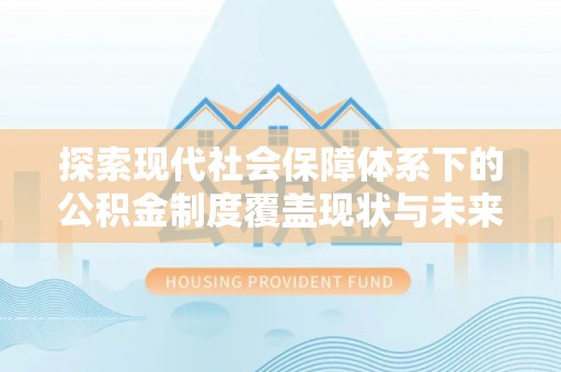 通海探索现代社会保障体系下的公积金制度覆盖现状与未来发展