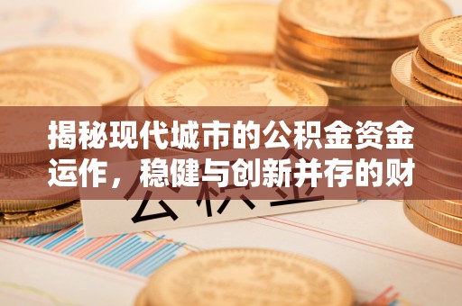 通海揭秘现代城市的公积金资金运作，稳健与创新并存的财富管理之道