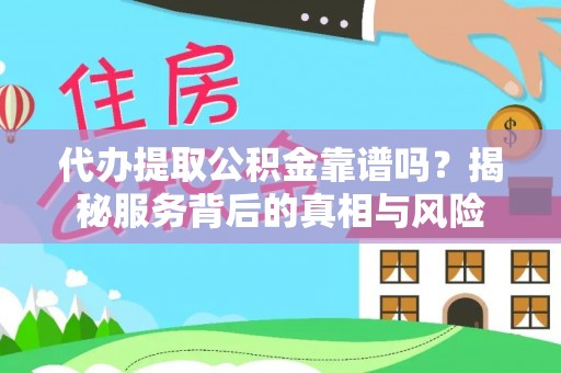 通海代办提取公积金靠谱吗？揭秘服务背后的真相与风险