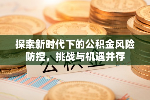 通海探索新时代下的公积金风险防控，挑战与机遇并存