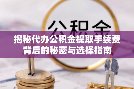 通海揭秘代办公积金提取手续费背后的秘密与选择指南