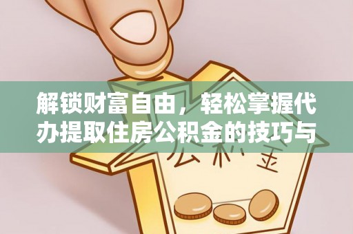 通海解锁财富自由，轻松掌握代办提取住房公积金的技巧与攻略