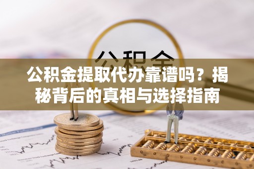 通海公积金提取代办靠谱吗？揭秘背后的真相与选择指南
