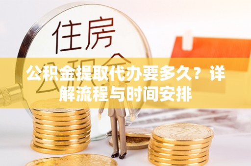 通海公积金提取代办要多久？详解流程与时间安排