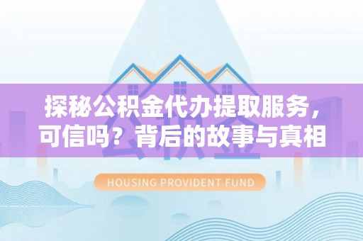 通海探秘公积金代办提取服务，可信吗？背后的故事与真相