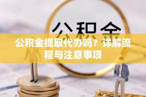 通海公积金提取代办吗？详解流程与注意事项