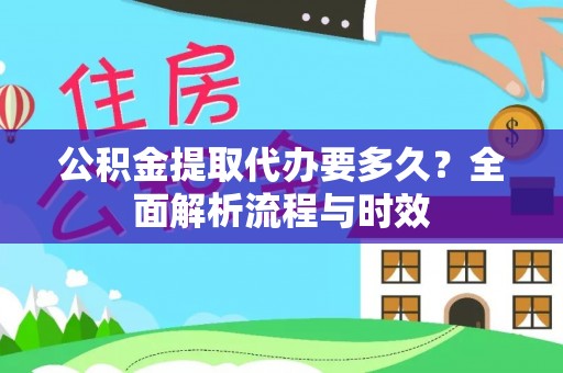 通海公积金提取代办要多久？全面解析流程与时效