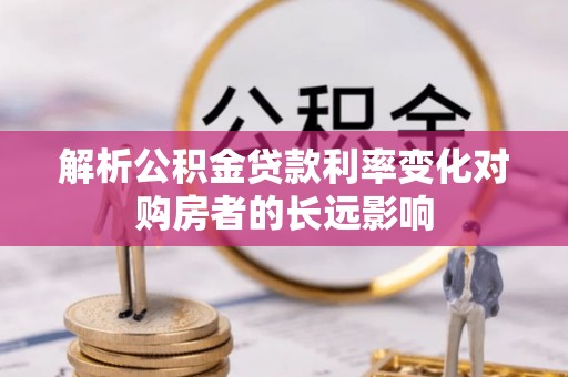 通海解析公积金贷款利率变化对购房者的长远影响