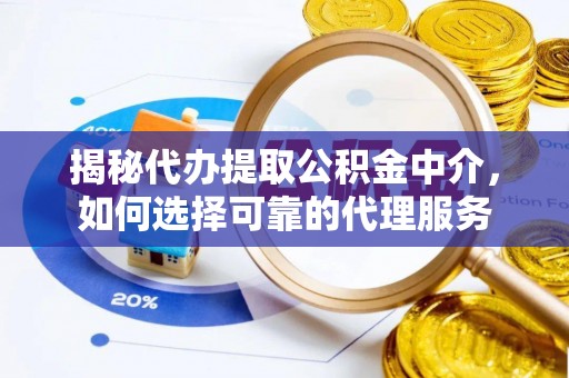 通海揭秘代办提取公积金中介，如何选择可靠的代理服务