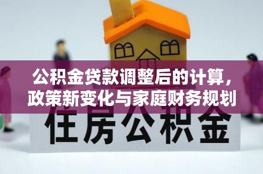 通海公积金贷款调整后的计算，政策新变化与家庭财务规划