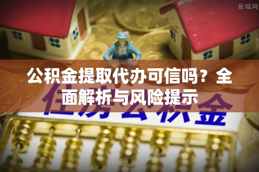 通海公积金提取代办可信吗？全面解析与风险提示