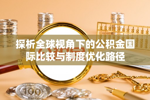 通海探析全球视角下的公积金国际比较与制度优化路径