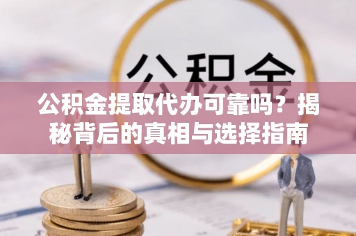 通海公积金提取代办可靠吗？揭秘背后的真相与选择指南