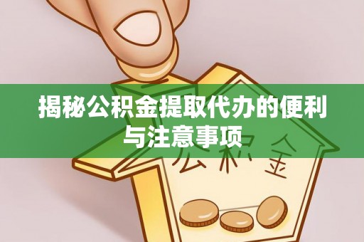 通海揭秘公积金提取代办的便利与注意事项