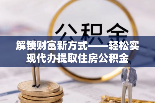 通海解锁财富新方式——轻松实现代办提取住房公积金