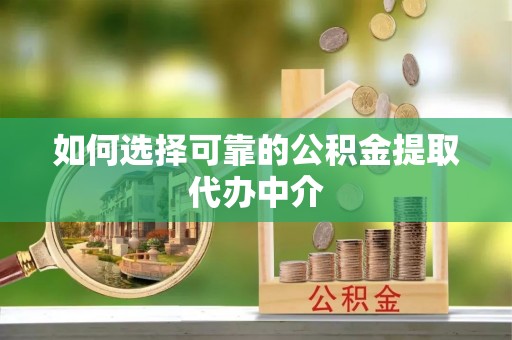 通海如何选择可靠的公积金提取代办中介
