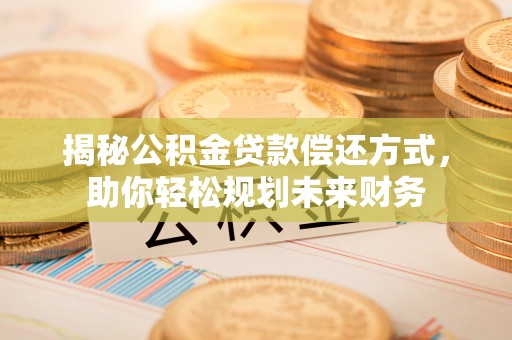 通海揭秘公积金贷款偿还方式，助你轻松规划未来财务