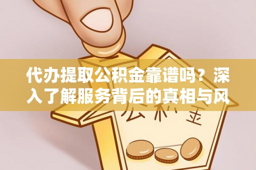 通海代办提取公积金靠谱吗？深入了解服务背后的真相与风险