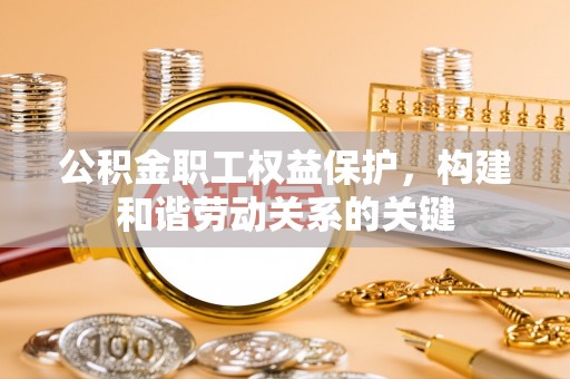 通海公积金职工权益保护，构建和谐劳动关系的关键