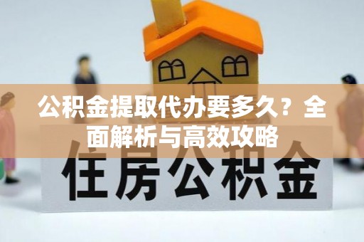通海公积金提取代办要多久？全面解析与高效攻略