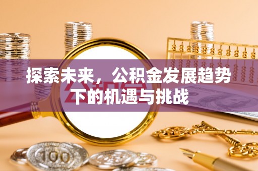 通海探索未来，公积金发展趋势下的机遇与挑战