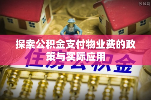 通海探索公积金支付物业费的政策与实际应用