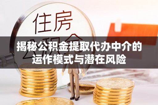 通海揭秘公积金提取代办中介的运作模式与潜在风险