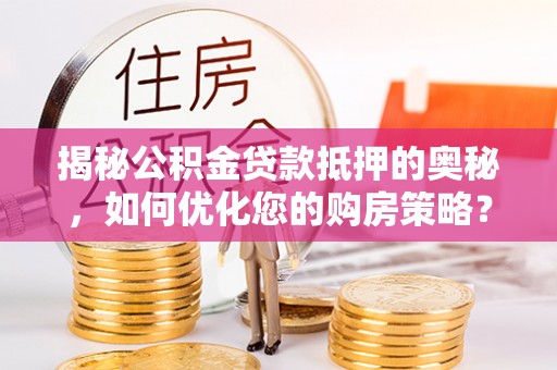 通海揭秘公积金贷款抵押的奥秘，如何优化您的购房策略？