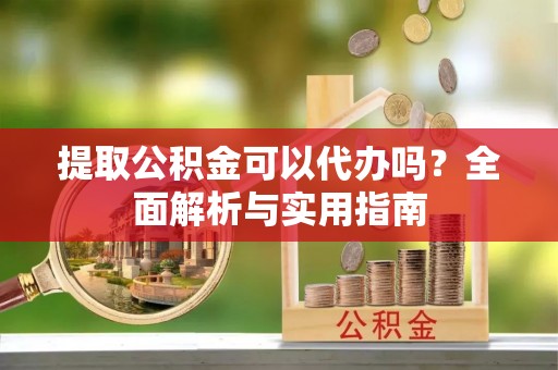 通海提取公积金可以代办吗？全面解析与实用指南
