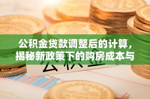 通海公积金贷款调整后的计算，揭秘新政策下的购房成本与规划策略