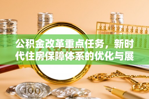 通海公积金改革重点任务，新时代住房保障体系的优化与展望