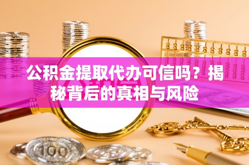 通海公积金提取代办可信吗？揭秘背后的真相与风险