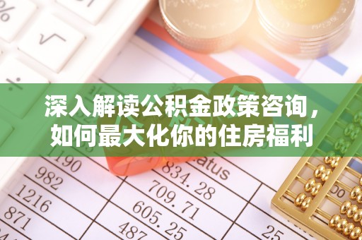 通海深入解读公积金政策咨询，如何最大化你的住房福利