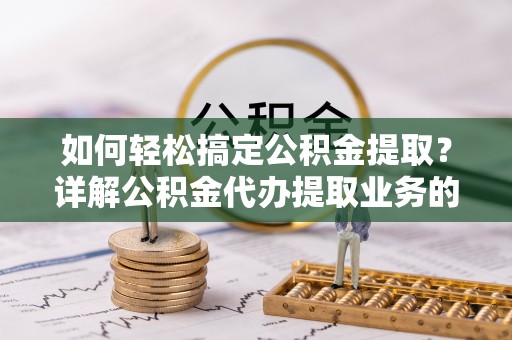 通海如何轻松搞定公积金提取？详解公积金代办提取业务的便捷之道