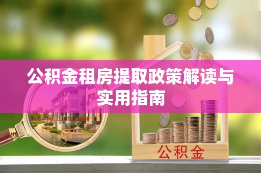 通海公积金租房提取政策解读与实用指南