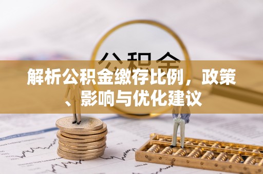 通海解析公积金缴存比例，政策、影响与优化建议