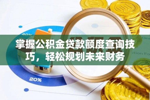 通海掌握公积金贷款额度查询技巧，轻松规划未来财务
