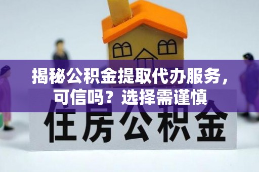 通海揭秘公积金提取代办服务，可信吗？选择需谨慎
